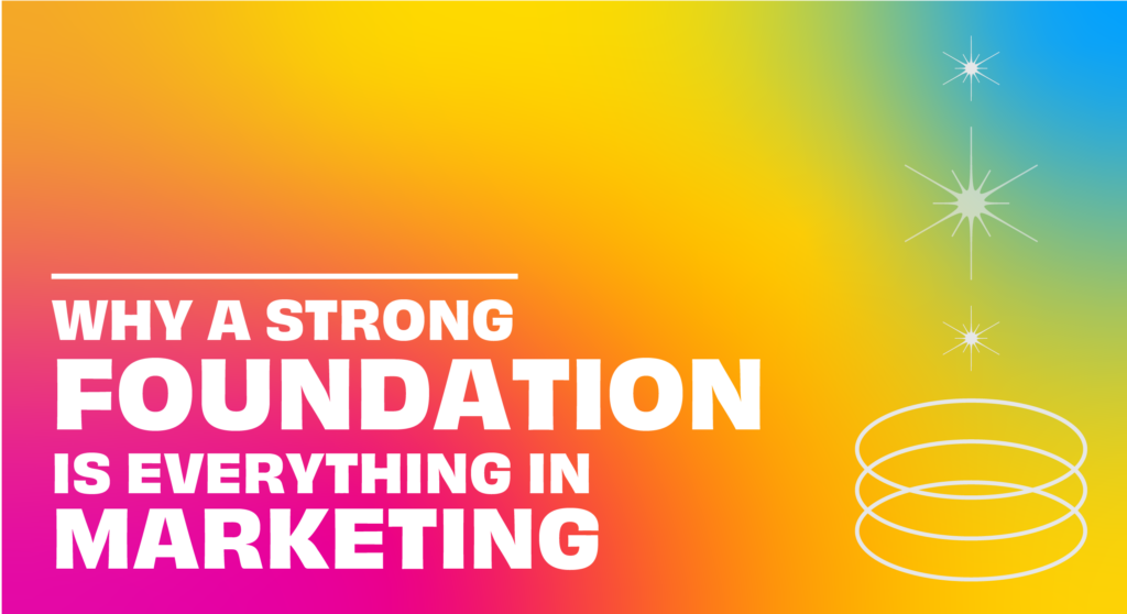 Why a strong foundation is everything in marketing