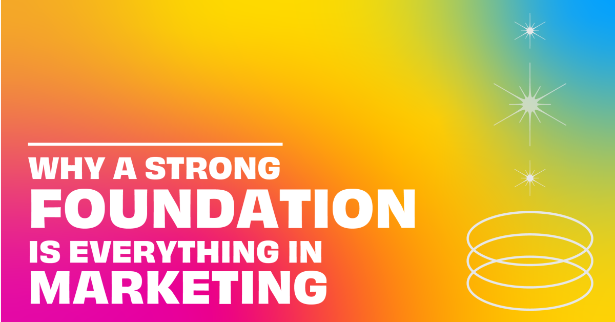 Why a strong foundation is everything in marketing